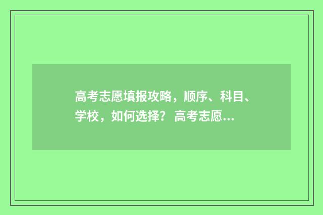 高考志愿填报攻略,顺序、科目、学校,如何选择? 高考志愿填报攻略 书