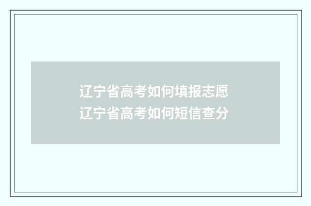 辽宁省高考如何填报志愿 辽宁省高考如何短信查分