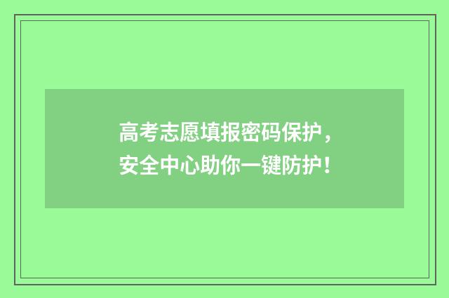 高考志愿填报密码保护,安全中心助你一键防护!