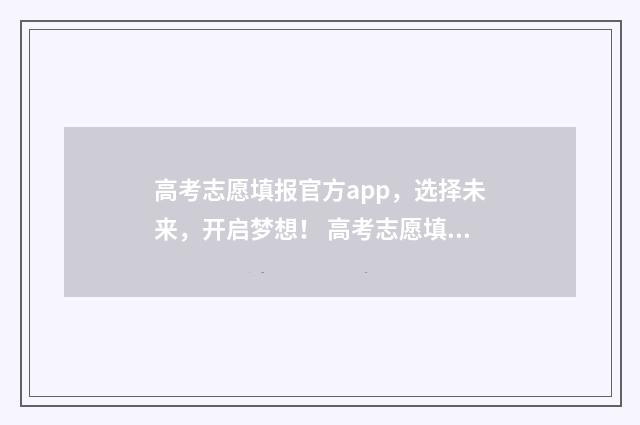 高考志愿填报官方app,选择未来,开启梦想! 高考志愿填报官网入口河南