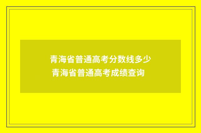 青海省普通高考分数线多少 青海省普通高考成绩查询
