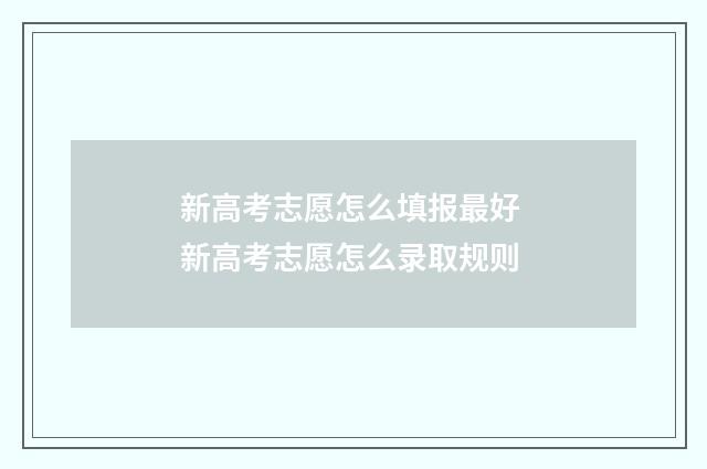 新高考志愿怎么填报最好 新高考志愿怎么录取规则