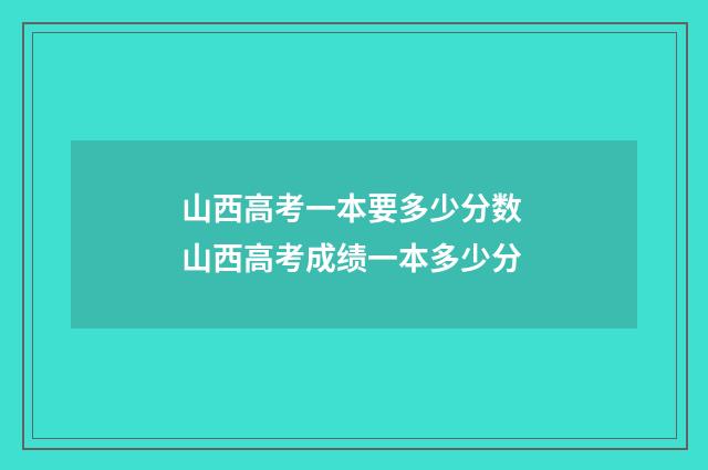 山西高考一本要多少分数 山西高考成绩一本多少分