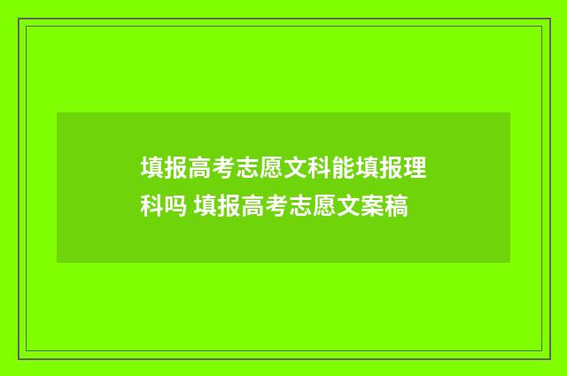 填报高考志愿文科能填报理科吗 填报高考志愿文案稿