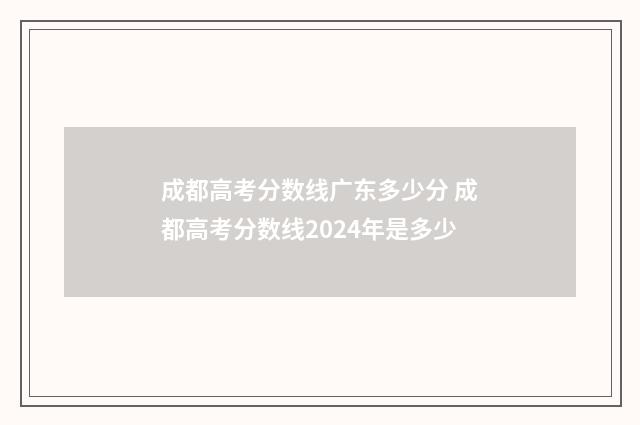 成都高考分数线广东多少分 成都高考分数线2024年是多少