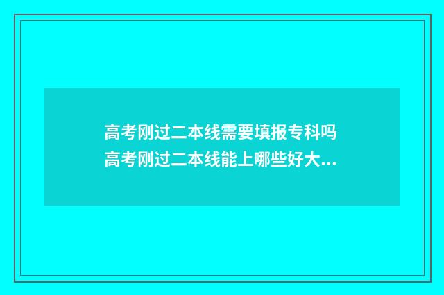 高考刚过二本线需要填报专科吗 高考刚过二本线能上哪些好大学