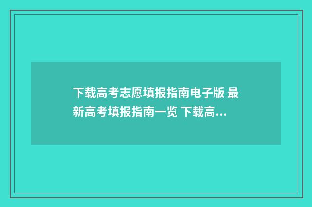 下载高考志愿填报指南电子版 最新高考填报指南一览 下载高考志愿填报专家