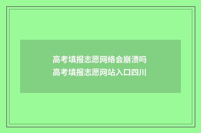 高考填报志愿网络会崩溃吗 高考填报志愿网站入口四川