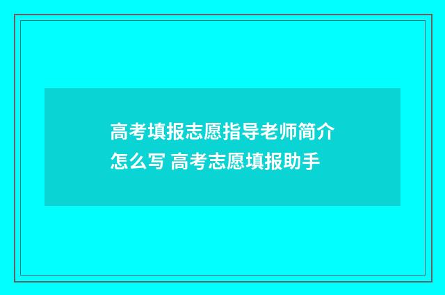 高考填报志愿指导老师简介怎么写 高考志愿填报助手