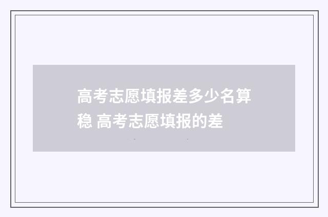 高考志愿填报差多少名算稳 高考志愿填报的差