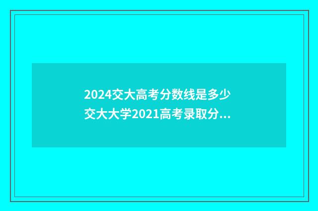 2024交大高考分数线是多少 交大大学2021高考录取分数线