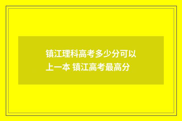 镇江理科高考多少分可以上一本 镇江高考最高分