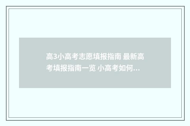 高3小高考志愿填报指南 最新高考填报指南一览 小高考如何报志愿