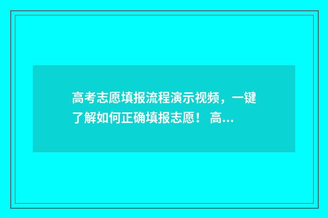 高考志愿填报流程演示视频，一键了解如何正确填报志愿！ 高考志愿填报流程步骤