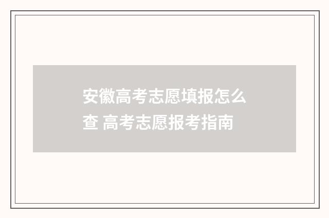 安徽高考志愿填报怎么查 高考志愿报考指南