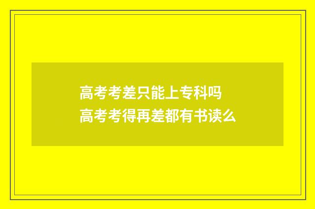 高考考差只能上专科吗 高考考得再差都有书读么