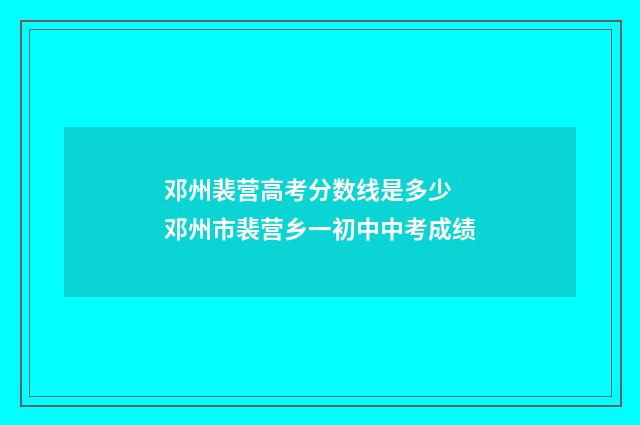 邓州裴营高考分数线是多少 邓州市裴营乡一初中中考成绩