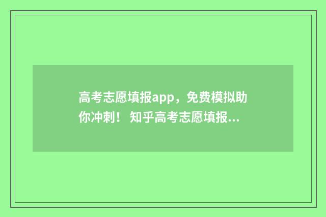高考志愿填报app，免费模拟助你冲刺！ 知乎高考志愿填报app