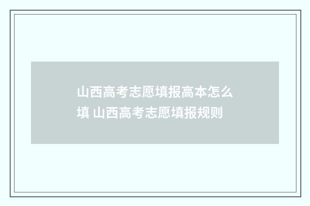 山西高考志愿填报高本怎么填 山西高考志愿填报规则
