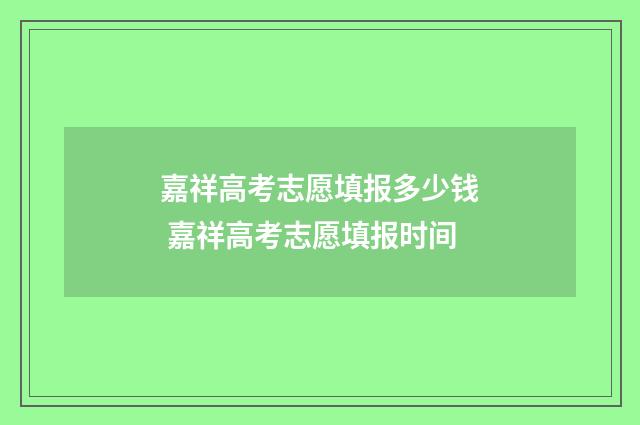 嘉祥高考志愿填报多少钱 嘉祥高考志愿填报时间