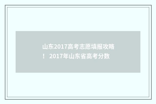 山东2017高考志愿填报攻略！ 2017年山东省高考分数