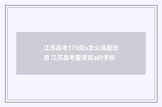 江苏高考379双a怎么填报志愿 江苏高考要求双a的学校