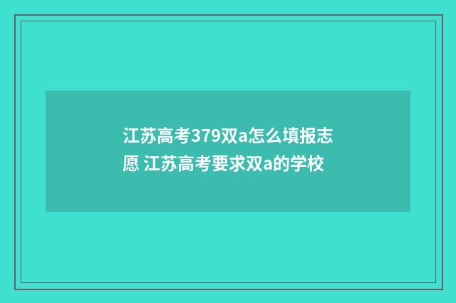 江苏高考379双a怎么填报志愿 江苏高考要求双a的学校