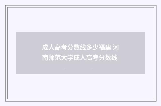 成人高考分数线多少福建 河南师范大学成人高考分数线