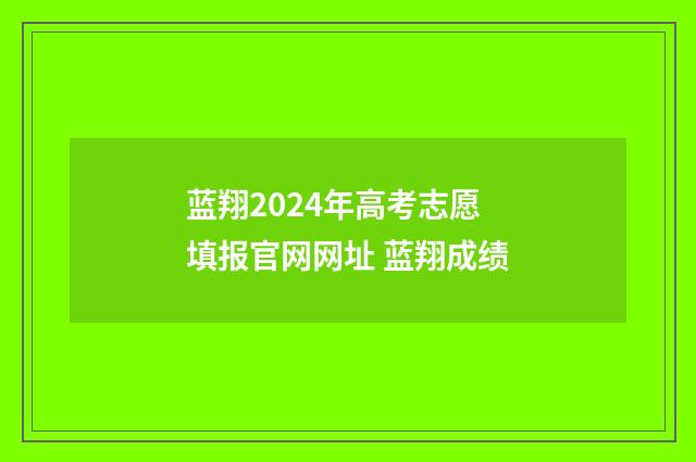 蓝翔2024年高考志愿填报官网网址 蓝翔成绩
