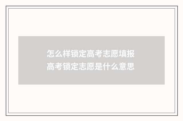 怎么样锁定高考志愿填报 高考锁定志愿是什么意思