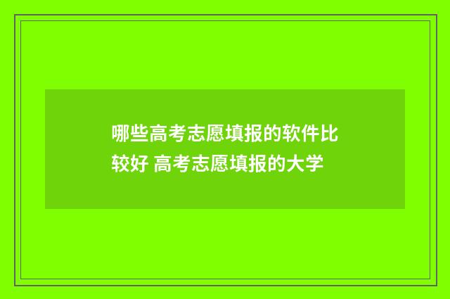 哪些高考志愿填报的软件比较好 高考志愿填报的大学