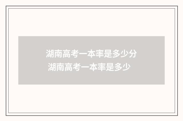 湖南高考一本率是多少分 湖南高考一本率是多少