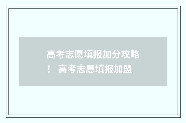 高考志愿填报加分攻略！ 高考志愿填报加盟