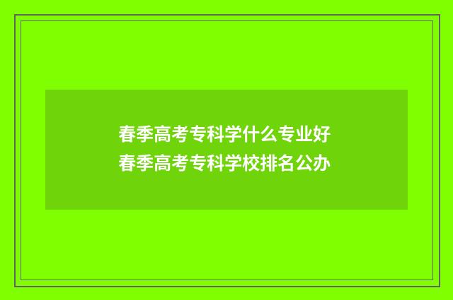 春季高考专科学什么专业好 春季高考专科学校排名公办