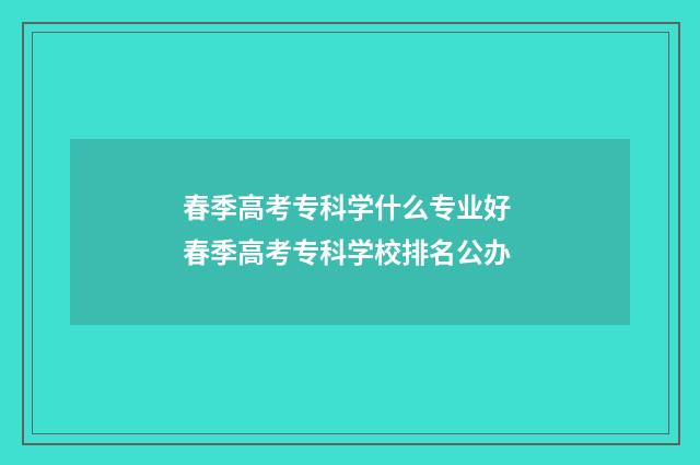 春季高考专科学什么专业好 春季高考专科学校排名公办