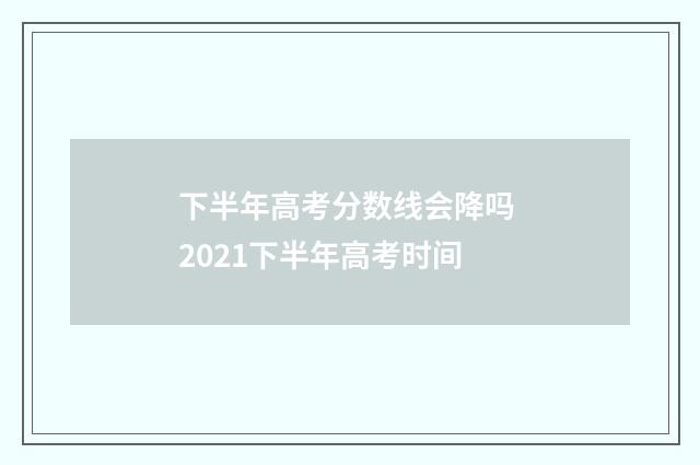 下半年高考分数线会降吗 2021下半年高考时间