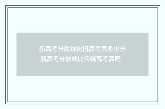 新高考分数线比旧高考高多少分 新高考分数线比传统高考高吗