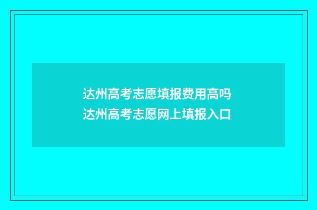 达州高考志愿填报费用高吗 达州高考志愿网上填报入口