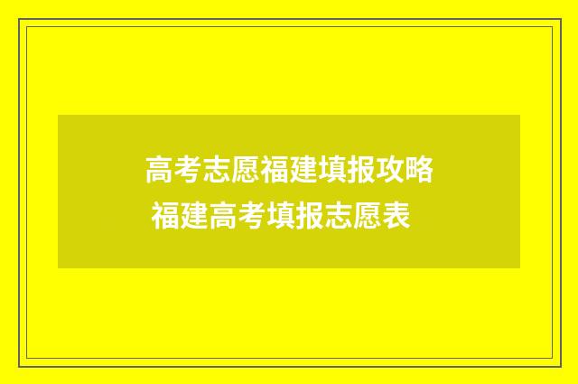 高考志愿福建填报攻略 福建高考填报志愿表