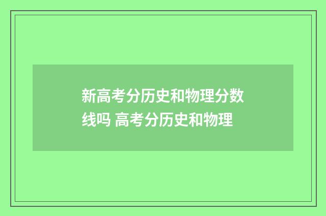 新高考分历史和物理分数线吗 高考分历史和物理