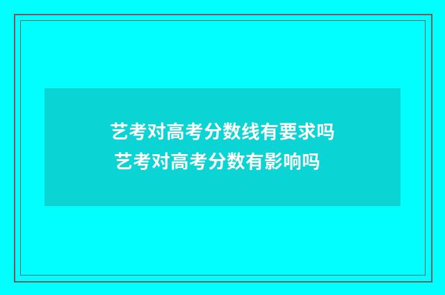 艺考对高考分数线有要求吗 艺考对高考分数有影响吗