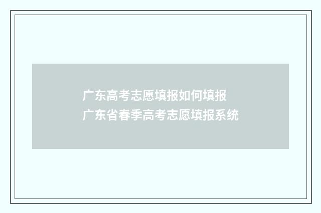 广东高考志愿填报如何填报 广东省春季高考志愿填报系统