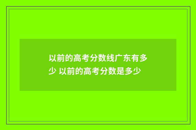 以前的高考分数线广东有多少 以前的高考分数是多少