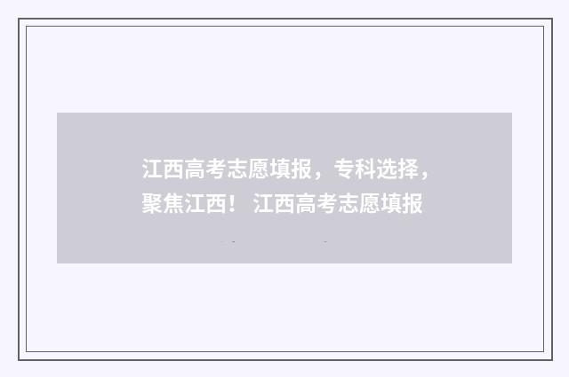 江西高考志愿填报，专科选择，聚焦江西！ 江西高考志愿填报