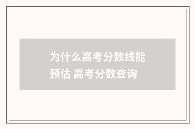 为什么高考分数线能预估 高考分数查询