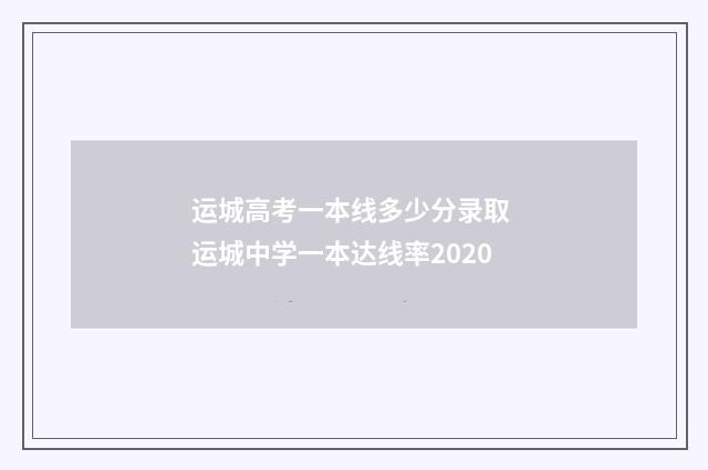 运城高考一本线多少分录取 运城中学一本达线率2020
