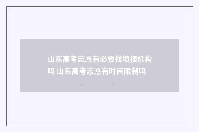 山东高考志愿有必要找填报机构吗 山东高考志愿有时间限制吗