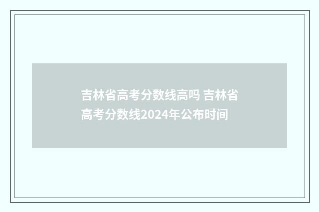 吉林省高考分数线高吗 吉林省高考分数线2024年公布时间