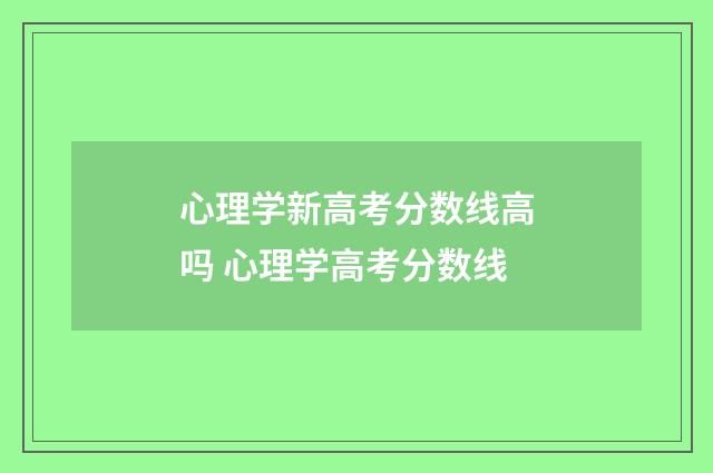 心理学新高考分数线高吗 心理学高考分数线