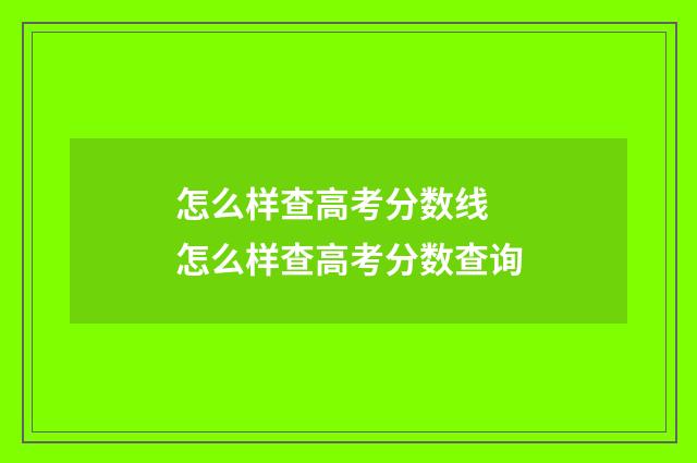怎么样查高考分数线 怎么样查高考分数查询